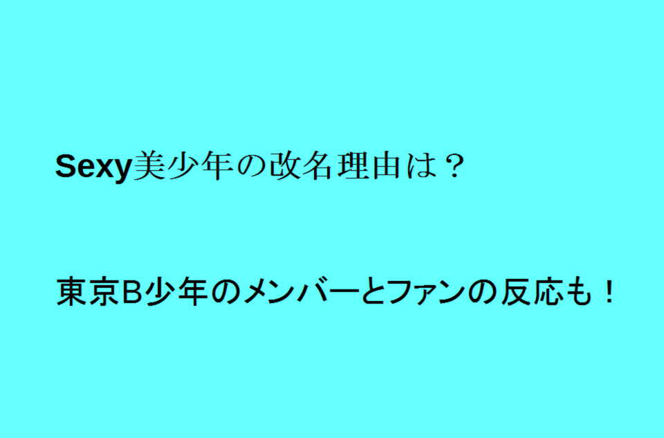 Sexy美少年の改名理由は 東京b少年のメンバーとファンの反応も トレンドの樹