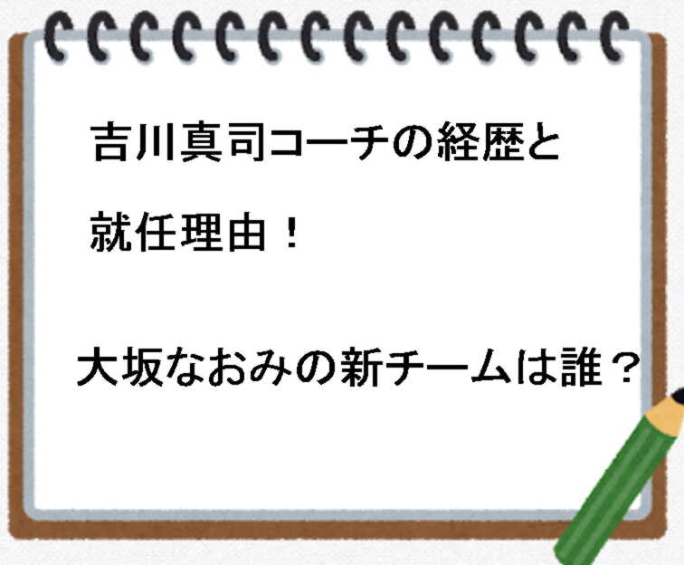 吉川真司コーチの経歴と就任理由 大坂なおみの新チームは誰 トレンドの樹